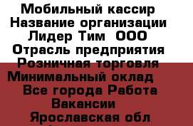 Мобильный кассир › Название организации ­ Лидер Тим, ООО › Отрасль предприятия ­ Розничная торговля › Минимальный оклад ­ 1 - Все города Работа » Вакансии   . Ярославская обл.,Фоминское с.